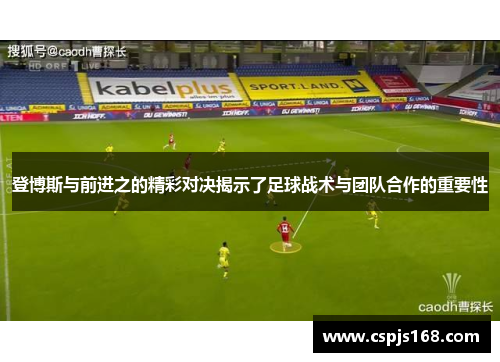登博斯与前进之的精彩对决揭示了足球战术与团队合作的重要性
