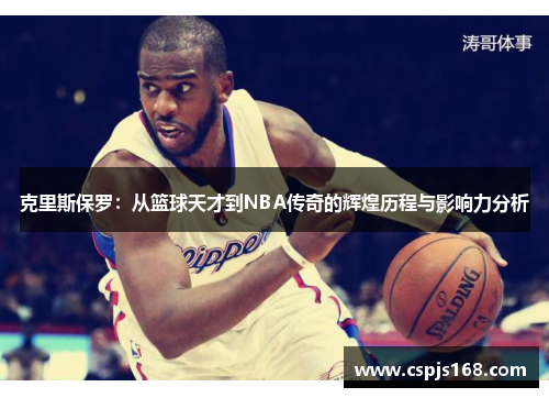 克里斯保罗：从篮球天才到NBA传奇的辉煌历程与影响力分析