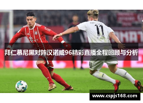 拜仁慕尼黑对阵汉诺威96精彩直播全程回顾与分析