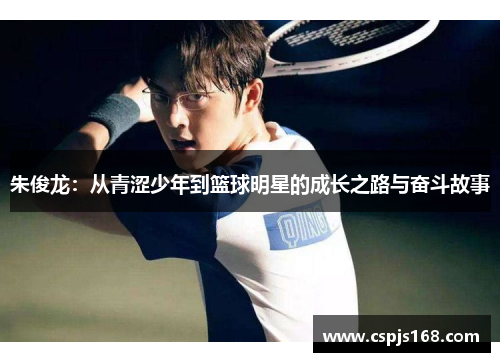 朱俊龙：从青涩少年到篮球明星的成长之路与奋斗故事