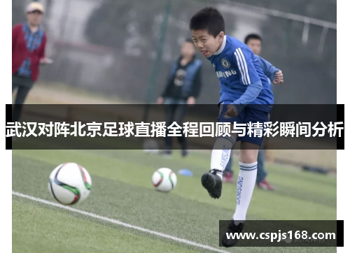武汉对阵北京足球直播全程回顾与精彩瞬间分析