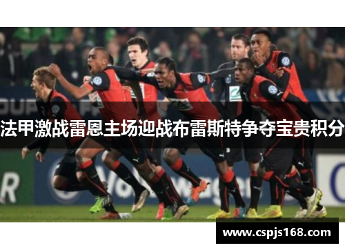 法甲激战雷恩主场迎战布雷斯特争夺宝贵积分